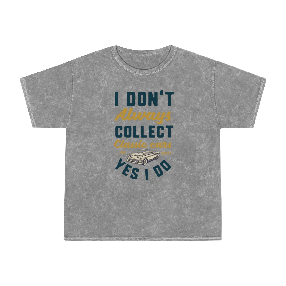 I Don't Always Collect Classic Cars Oh Wait Yes I do  Unisex Mineral Wash T-Shirt