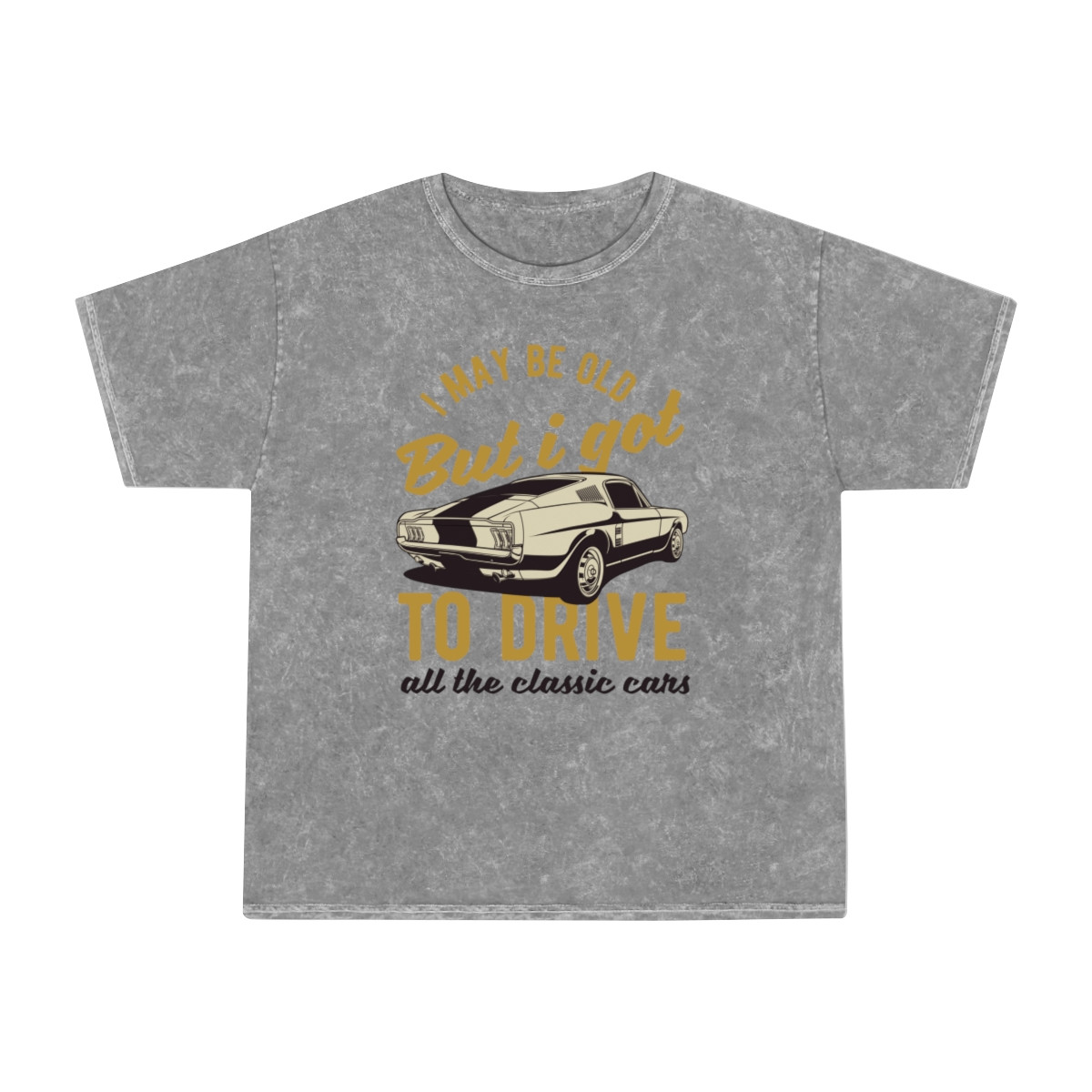 I May Be Old But I Got To Drive All The Classic Cars Unisex Mineral Wash T-Shirt
