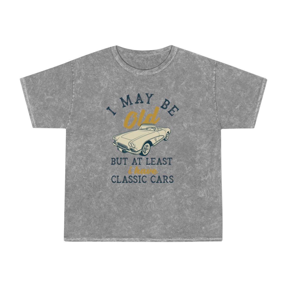 I May Be Old But At Least I have Classic Cars Unisex Mineral Wash T-Shirt